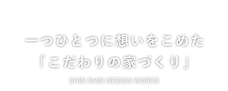一つひとつに想いをこめた「こだわりの家づくり」芯心デザインワークス